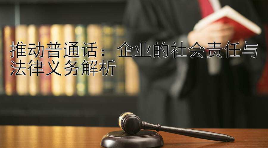 推动普通话：企业的社会责任与法律义务解析