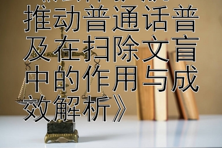 《法律护航：推动普通话普及在扫除文盲中的作用与成效解析》