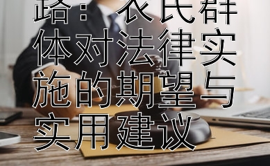 农村普法之路：农民群体对法律实施的期望与实用建议