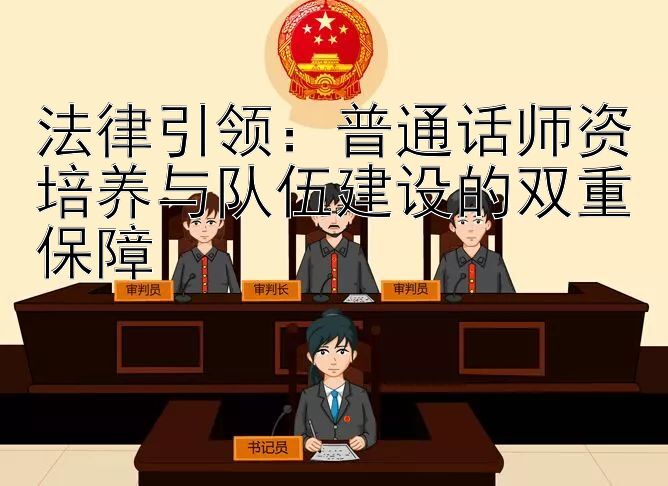 法律引领：普通话师资培养与队伍建设的双重保障