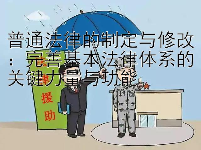 普通法律的制定与修改：完善基本法律体系的关键力量与功能